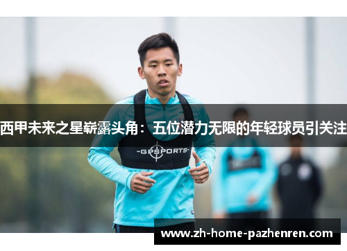 西甲未来之星崭露头角:五位潜力无限的年轻球员引关注 西甲未来之星崭露头角:五位潜力无限的年轻球员引关注