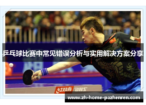 乒乓球比赛中常见错误分析与实用解决方案分享 乒乓球比赛中常见错误分析与实用解决方案分享