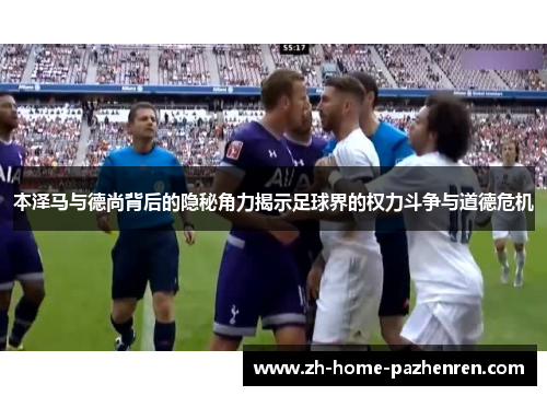 本泽马与德尚背后的隐秘角力揭示足球界的权力斗争与道德危机 本泽马与德尚背后的隐秘角力揭示足球界的权力斗争与道德危机