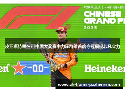 皮亚斯特里在F1中国大奖赛中力压群雄首度夺冠展现非凡实力 皮亚斯特里在F1中国大奖赛中力压群雄首度夺冠展现非凡实力