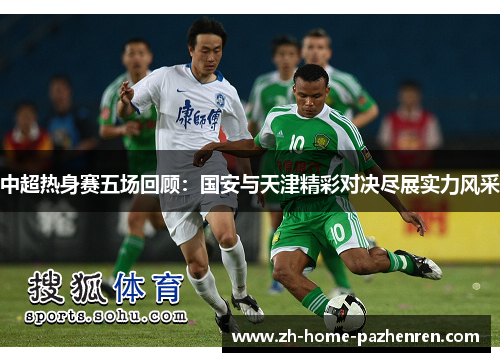 中超热身赛五场回顾:国安与天津精彩对决尽展实力风采 中超热身赛五场回顾:国安与天津精彩对决尽展实力风采