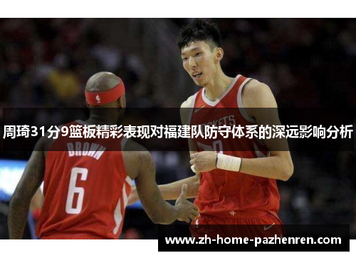 周琦31分9篮板精彩表现对福建队防守体系的深远影响分析