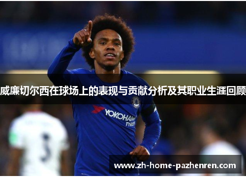 威廉切尔西在球场上的表现与贡献分析及其职业生涯回顾 威廉切尔西在球场上的表现与贡献分析及其职业生涯回顾