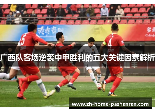 广西队客场逆袭中甲胜利的五大关键因素解析 广西队客场逆袭中甲胜利的五大关键因素解析