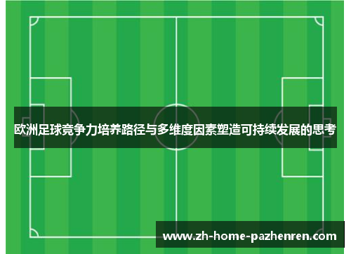欧洲足球竞争力培养路径与多维度因素塑造可持续发展的思考 欧洲足球竞争力培养路径与多维度因素塑造可持续发展的思考