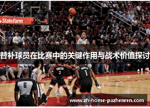替补球员在比赛中的关键作用与战术价值探讨 替补球员在比赛中的关键作用与战术价值探讨