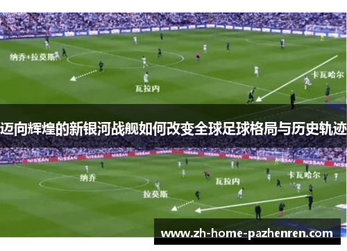 迈向辉煌的新银河战舰如何改变全球足球格局与历史轨迹 迈向辉煌的新银河战舰如何改变全球足球格局与历史轨迹