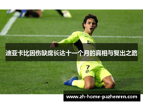 迪亚卡比因伤缺席长达十一个月的真相与复出之路 迪亚卡比因伤缺席长达十一个月的真相与复出之路