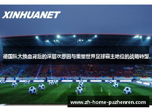 德国队大换血背后的深层次原因与重塑世界足球霸主地位的战略转型 德国队大换血背后的深层次原因与重塑世界足球霸主地位的战略转型