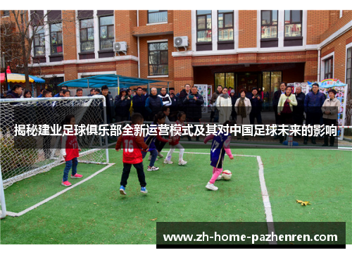 揭秘建业足球俱乐部全新运营模式及其对中国足球未来的影响 揭秘建业足球俱乐部全新运营模式及其对中国足球未来的影响