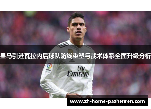 皇马引进瓦拉内后球队防线重塑与战术体系全面升级分析
