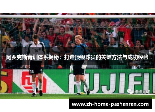 阿贾克斯青训体系揭秘:打造顶级球员的关键方法与成功经验 阿贾克斯青训体系揭秘:打造顶级球员的关键方法与成功经验