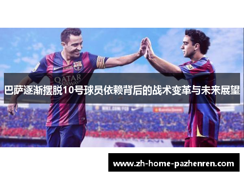 巴萨逐渐摆脱10号球员依赖背后的战术变革与未来展望
