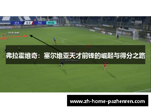 弗拉霍维奇:塞尔维亚天才前锋的崛起与得分之路 弗拉霍维奇:塞尔维亚天才前锋的崛起与得分之路