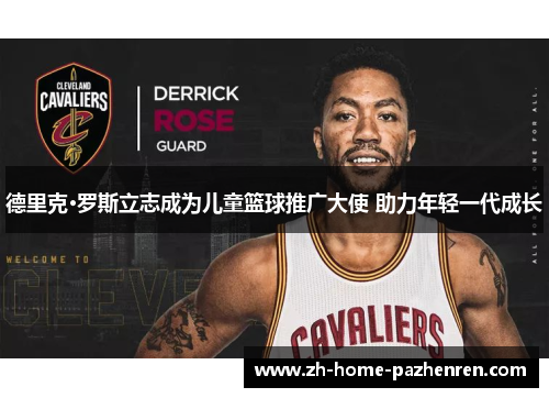 德里克·罗斯立志成为儿童篮球推广大使 助力年轻一代成长 德里克·罗斯立志成为儿童篮球推广大使 助力年轻一代成长