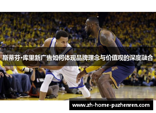 斯蒂芬·库里新广告如何体现品牌理念与价值观的深度融合