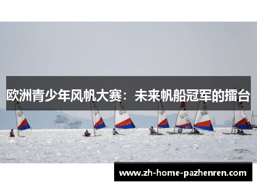 欧洲青少年风帆大赛：未来帆船冠军的擂台