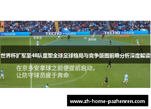 世界杯扩军至48队重塑全球足球格局与竞争版图前瞻分析深度解读
