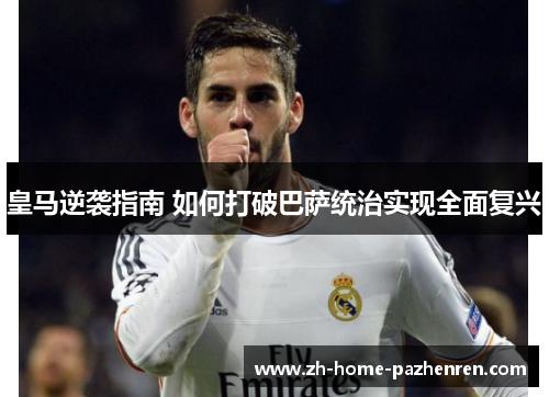 皇马逆袭指南 如何打破巴萨统治实现全面复兴