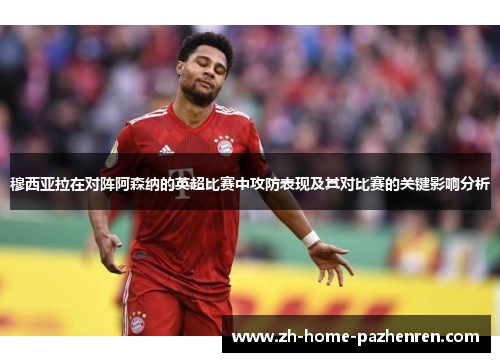 穆西亚拉在对阵阿森纳的英超比赛中攻防表现及其对比赛的关键影响分析