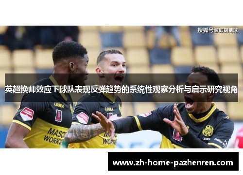 英超换帅效应下球队表现反弹趋势的系统性观察分析与启示研究视角