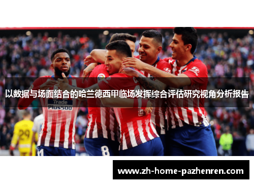 以数据与场面结合的哈兰德西甲临场发挥综合评估研究视角分析报告