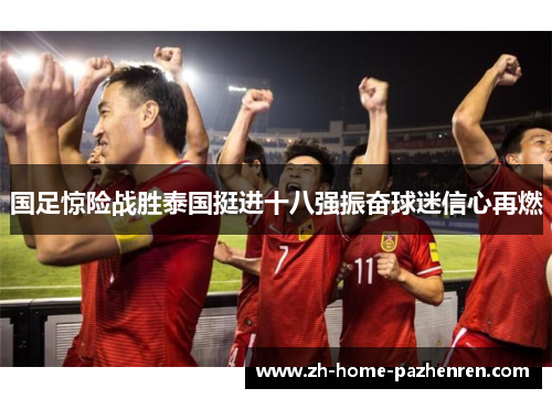 国足惊险战胜泰国挺进十八强振奋球迷信心再燃