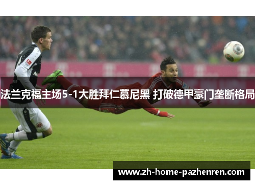 法兰克福主场5-1大胜拜仁慕尼黑 打破德甲豪门垄断格局