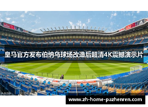 皇马官方发布伯纳乌球场改造后超清4K震撼演示片 皇马官方发布伯纳乌球场改造后超清4K震撼演示片