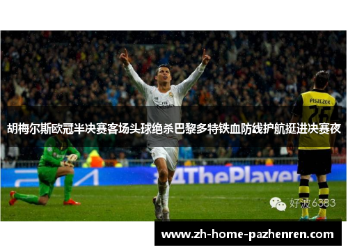 胡梅尔斯欧冠半决赛客场头球绝杀巴黎多特铁血防线护航挺进决赛夜 胡梅尔斯欧冠半决赛客场头球绝杀巴黎多特铁血防线护航挺进决赛夜