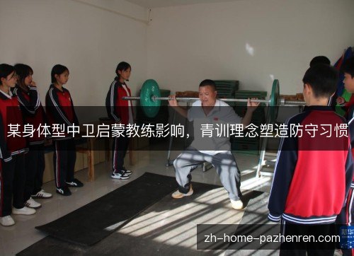 某身体型中卫启蒙教练影响，青训理念塑造防守习惯